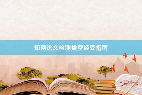 知网论文检测类型经受指南