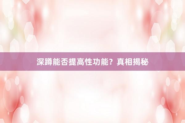 深蹲能否提高性功能？真相揭秘